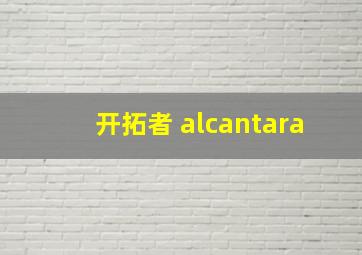 开拓者 alcantara